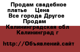 Продам свадебное платье  › Цена ­ 4 000 - Все города Другое » Продам   . Калининградская обл.,Калининград г.